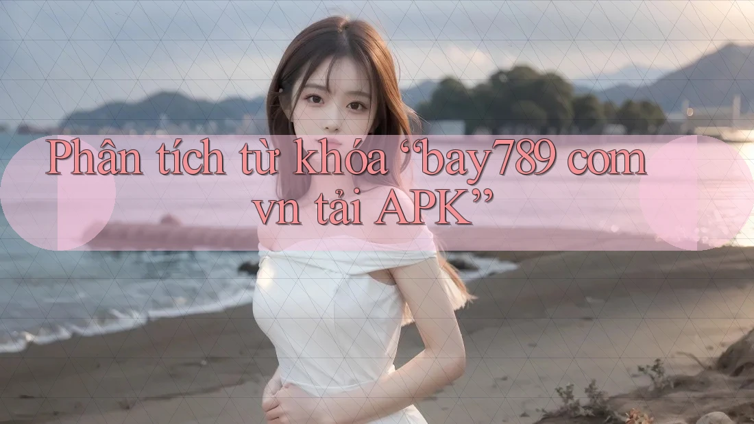 Phân tích từ khóa “bay789 com vn tải APK” Phân tích từ khóa “bay789 com vn tải APK”