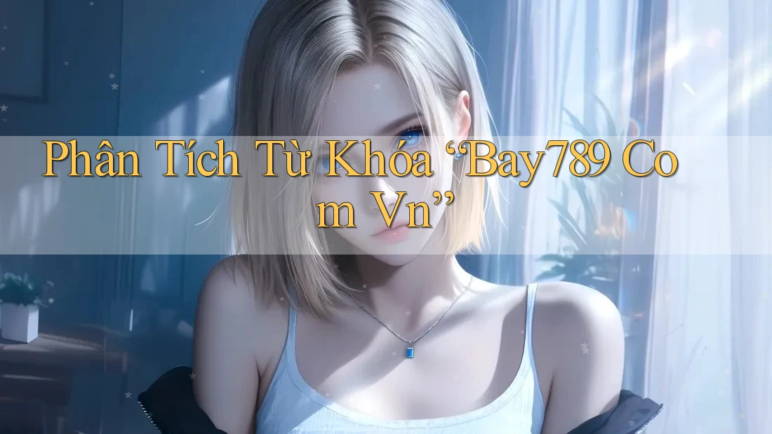 Phân Tích Từ Khóa “Bay789 Com Vn” Phân Tích Từ Khóa “Bay789 Com Vn”