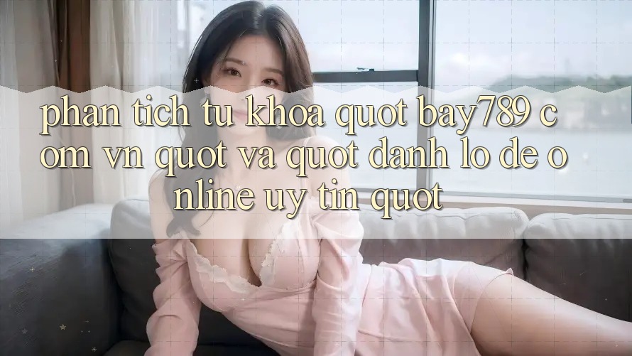 Phân tích từ khóa: " bay789 com vn" và " đánh lô đề online uy tín" Phân tích từ khóa: " bay789 com vn" và " đánh lô đề online uy tín"
