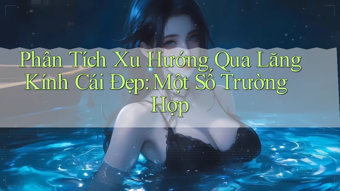 Phân Tích Xu Hướng Qua Lăng Kính Cái Đẹp: Một Số Trường Hợp