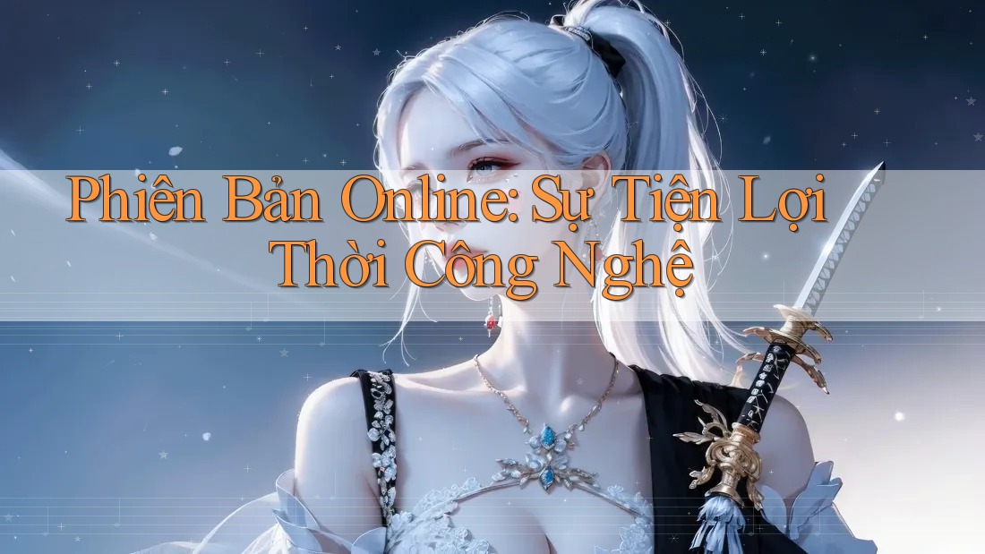 Phiên Bản Online: Sự Tiện Lợi Thời Công Nghệ Phiên Bản Online: Sự Tiện Lợi Thời Công Nghệ