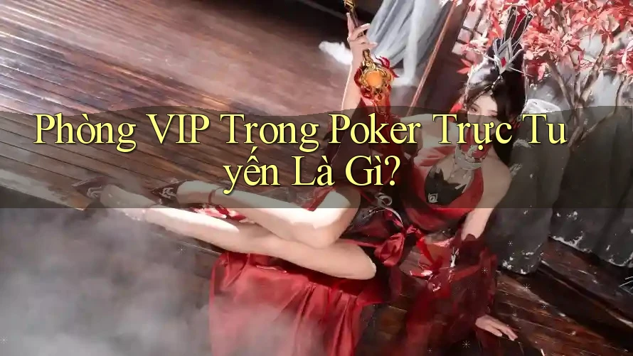 Phòng VIP Trong Poker Trực Tuyến Là Gì? Phòng VIP Trong Poker Trực Tuyến Là Gì?