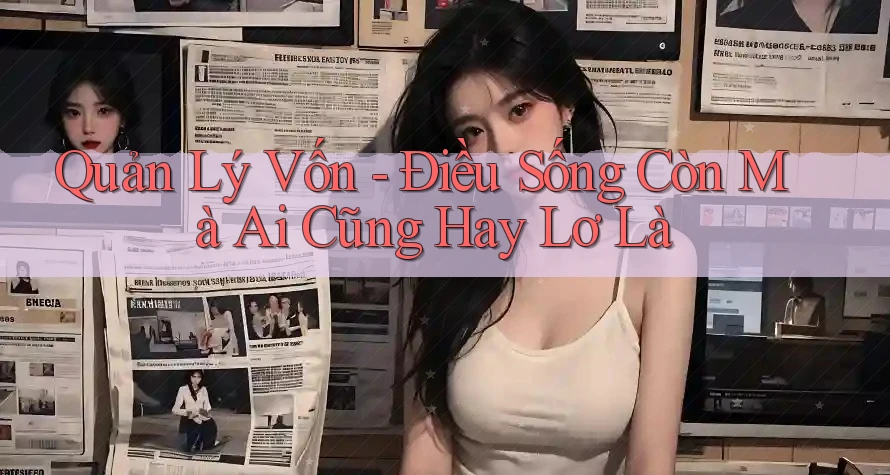 Quản Lý Vốn - Điều Sống Còn Mà Ai Cũng Hay Lơ Là
