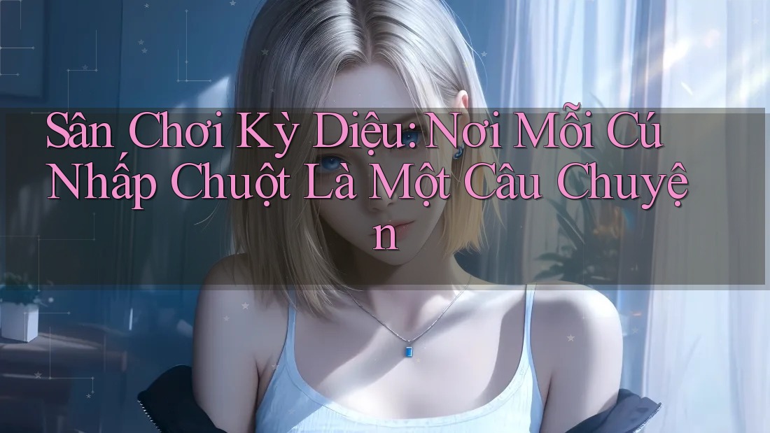 Sân Chơi Kỳ Diệu: Nơi Mỗi Cú Nhấp Chuột Là Một Câu Chuyện Sân Chơi Kỳ Diệu: Nơi Mỗi Cú Nhấp Chuột Là Một Câu Chuyện