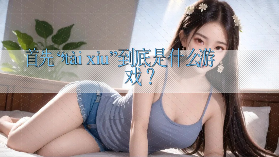首先,“tài xỉu”到底是什么游戏? 首先,“tài xỉu”到底是什么游戏?