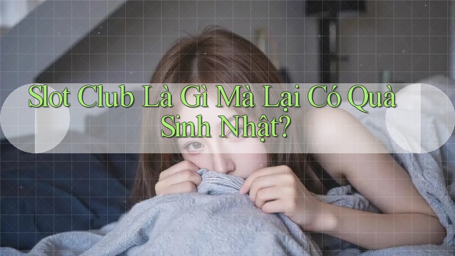 Slot Club Là Gì Mà Lại Có Quà Sinh Nhật?