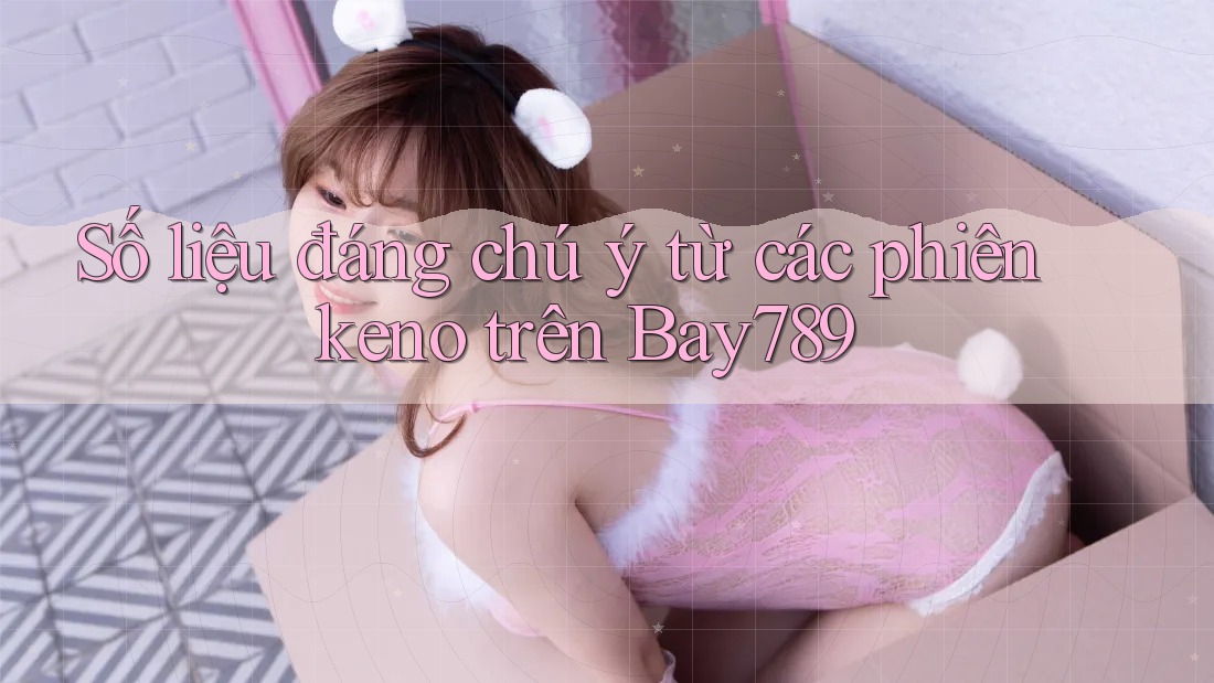Số liệu đáng chú ý từ các phiên keno trên Bay789 Số liệu đáng chú ý từ các phiên keno trên Bay789