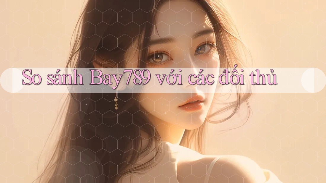 So sánh Bay789 với các đối thủ So sánh Bay789 với các đối thủ