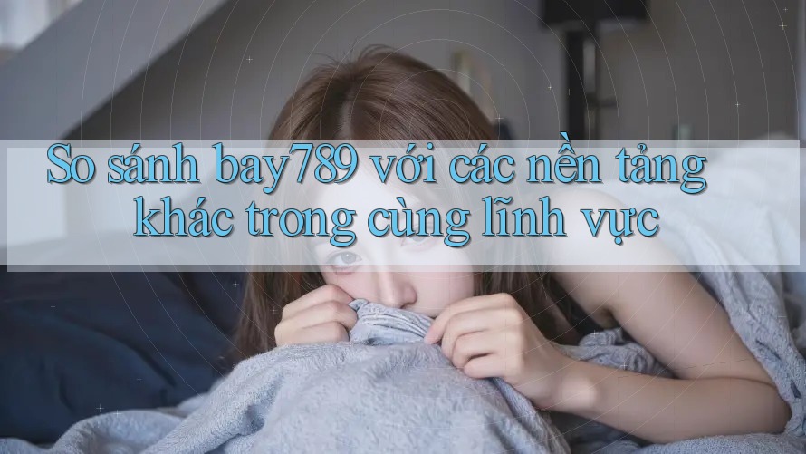 So sánh bay789 với các nền tảng khác trong cùng lĩnh vực So sánh bay789 với các nền tảng khác trong cùng lĩnh vực