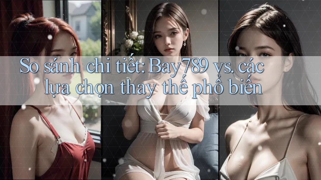 So sánh chi tiết: bay789 vs. các lựa chọn thay thế phổ biến So sánh chi tiết: bay789 vs. các lựa chọn thay thế phổ biến