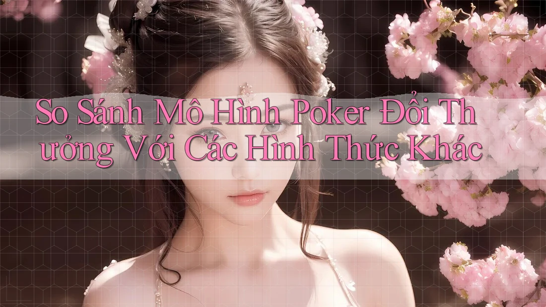 So Sánh Mô Hình Poker Đổi Thưởng Với Các Hình Thức Khác So Sánh Mô Hình Poker Đổi Thưởng Với Các Hình Thức Khác