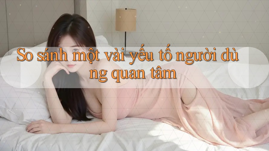 So sánh một vài yếu tố người dùng quan tâm
