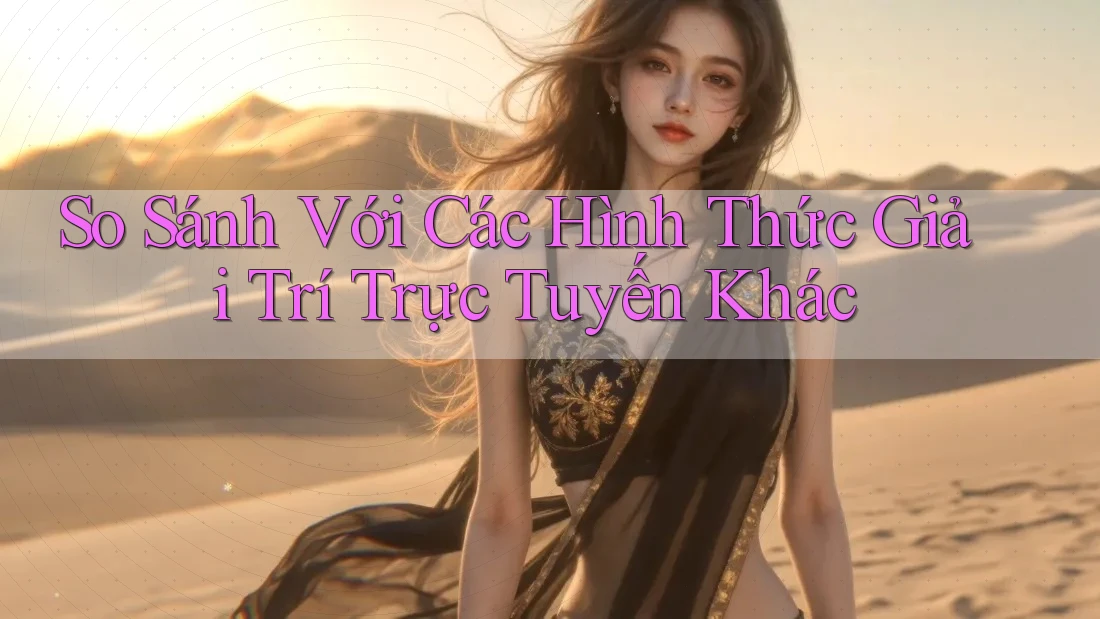 So sánh với các hình thức giải trí trực tuyến khác