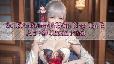 soi kèo bóng đá hôm nay tại bay789 chuẩn nhất