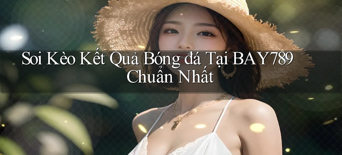 soi kèo kết quả bóng đá tại bay789 chuẩn nhất