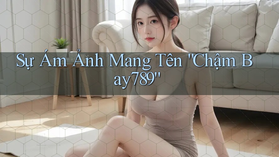Sự Ám Ảnh Mang Tên “Chậm Bay789” Sự Ám Ảnh Mang Tên “Chậm Bay789”