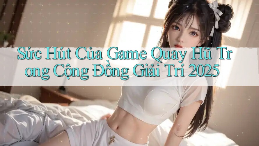 Sức Hút Của Game Quay Hũ Trong Cộng Đồng Giải Trí 2025 Sức Hút Của Game Quay Hũ Trong Cộng Đồng Giải Trí 2025