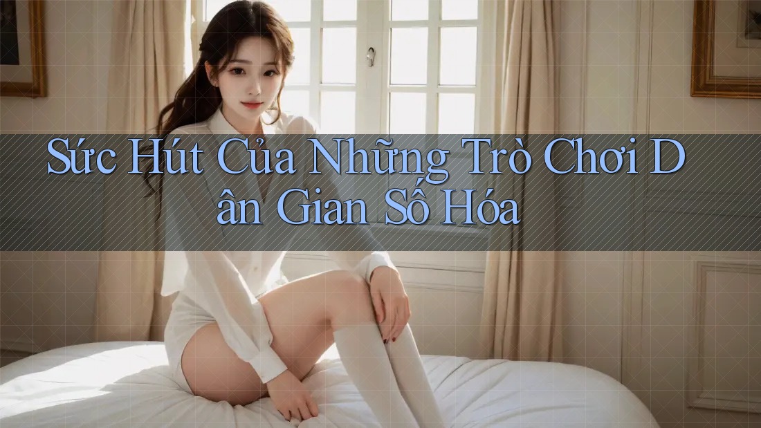 Sức Hút Của Những Trò Chơi Dân Gian Số Hóa Sức Hút Của Những Trò Chơi Dân Gian Số Hóa