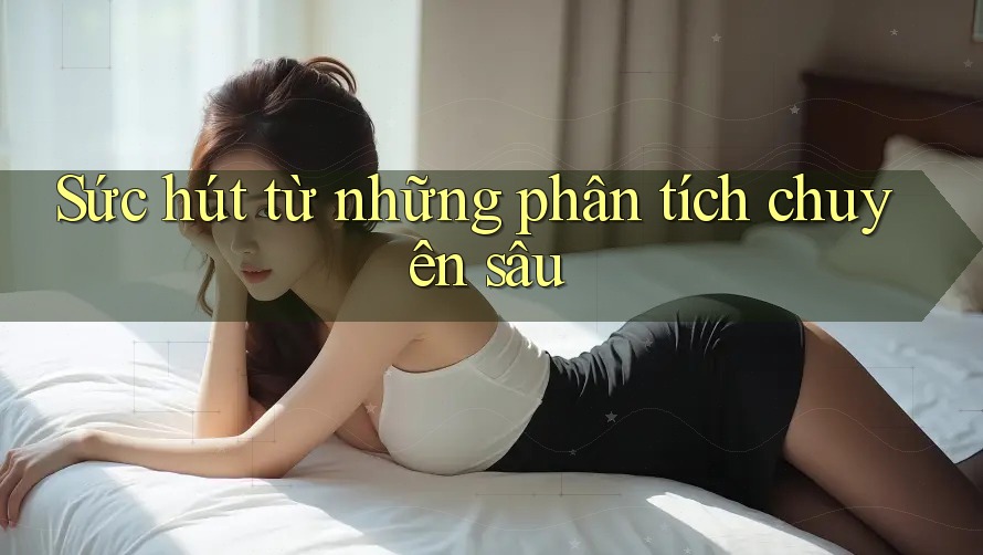 Sức hút từ những phân tích chuyên sâu Sức hút từ những phân tích chuyên sâu
