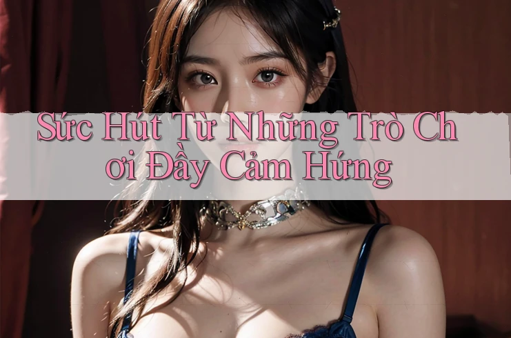 Sức Hút Từ Những Trò Chơi Đầy Cảm Hứng Sức Hút Từ Những Trò Chơi Đầy Cảm Hứng