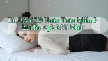 tải bay789 hoàn toàn miễn phí cho apk mới nhất