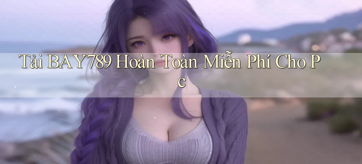 tải bay789 hoàn toàn miễn phí cho pc
