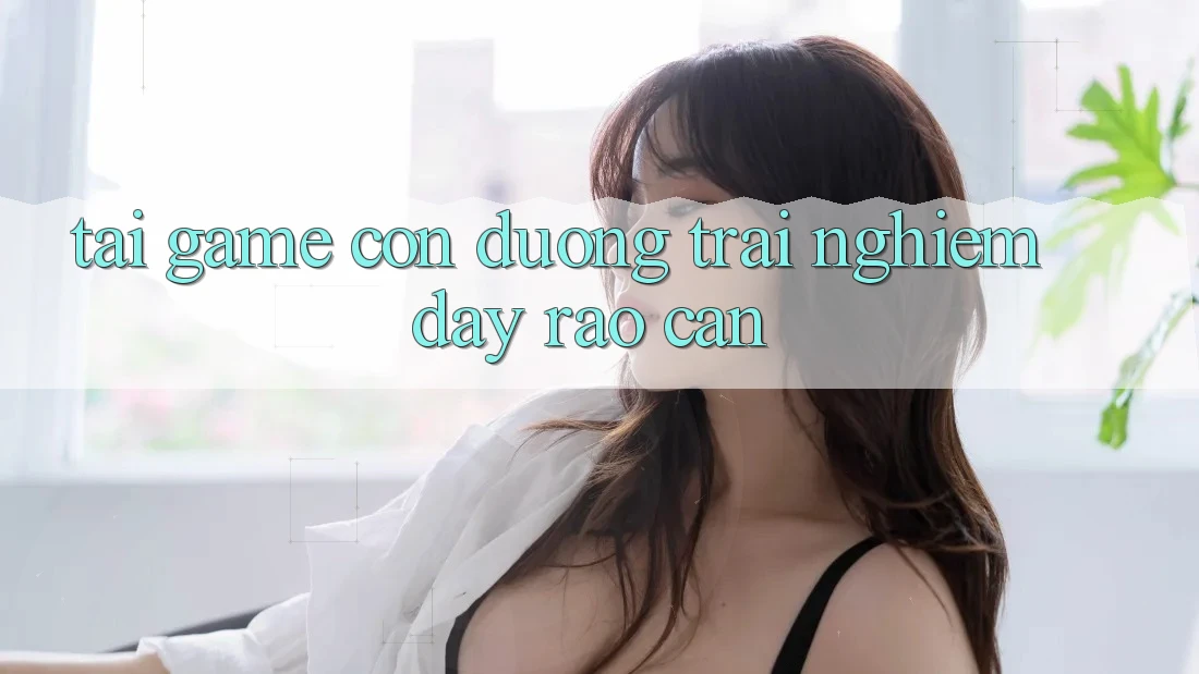 “Tải Game” – Con Đường Trải Nghiệm Đầy Rào Cản “Tải Game” – Con Đường Trải Nghiệm Đầy Rào Cản