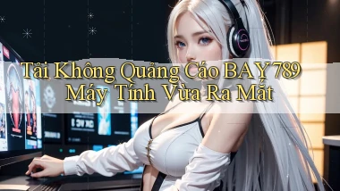 tải không quảng cáo bay789 máy tính vừa ra mắt