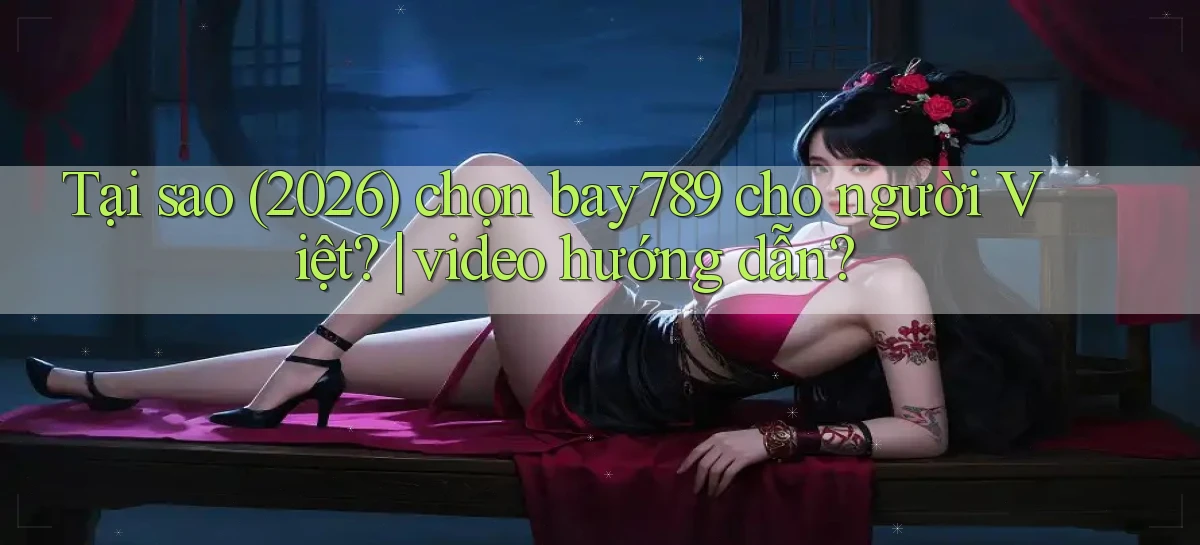 Tại sao (2026) chọn bay789 cho người Việt video hướng dẫn