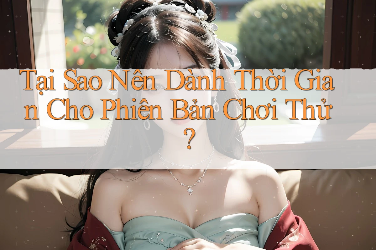Tại Sao Nên Dành Thời Gian Cho Phiên Bản Chơi Thử? Tại Sao Nên Dành Thời Gian Cho Phiên Bản Chơi Thử?