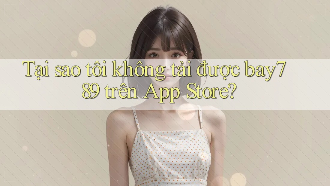 Tại sao tôi không tải được bay789 trên App Store? Tại sao tôi không tải được bay789 trên App Store?