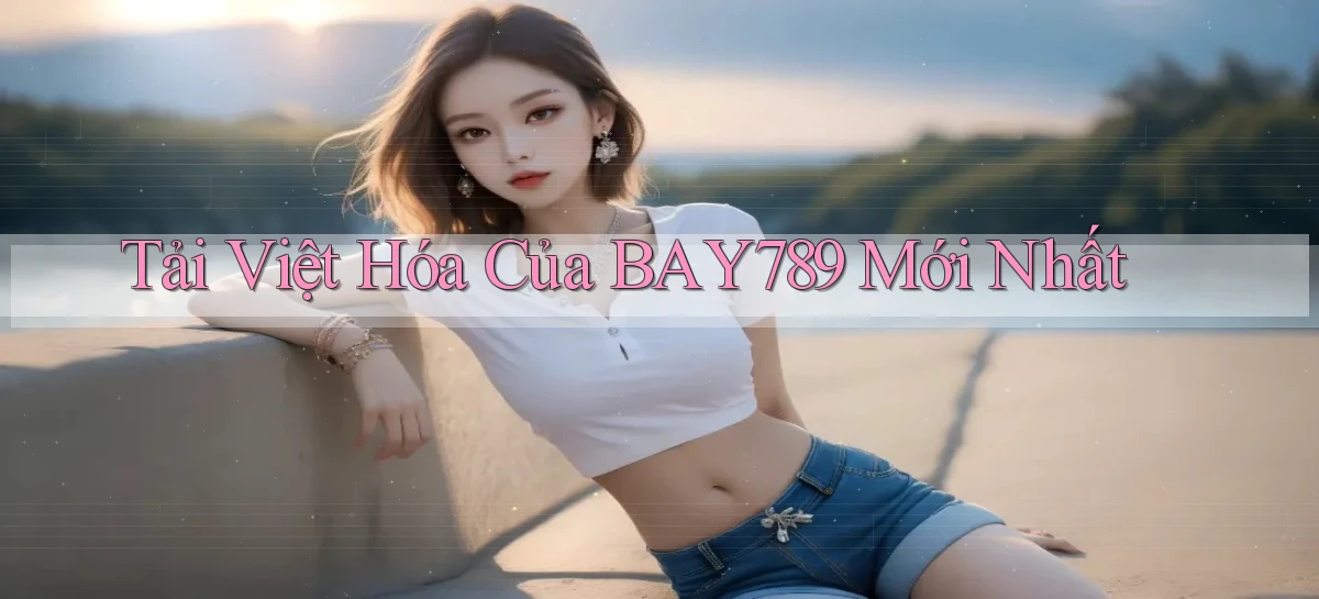 tải việt hóa của bay789 mới nhất