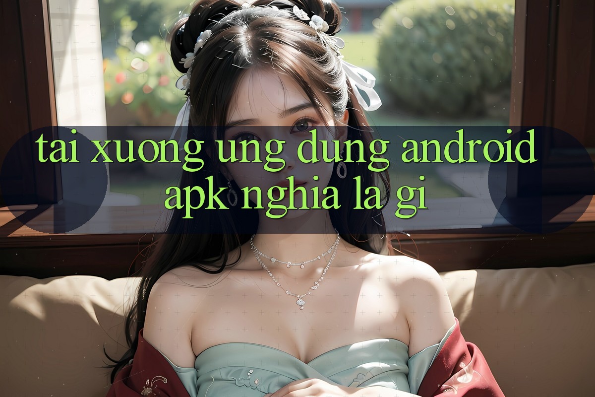 “Tải xuống ứng dụng Android. apk” nghĩa là gì? “Tải xuống ứng dụng Android. apk” nghĩa là gì?