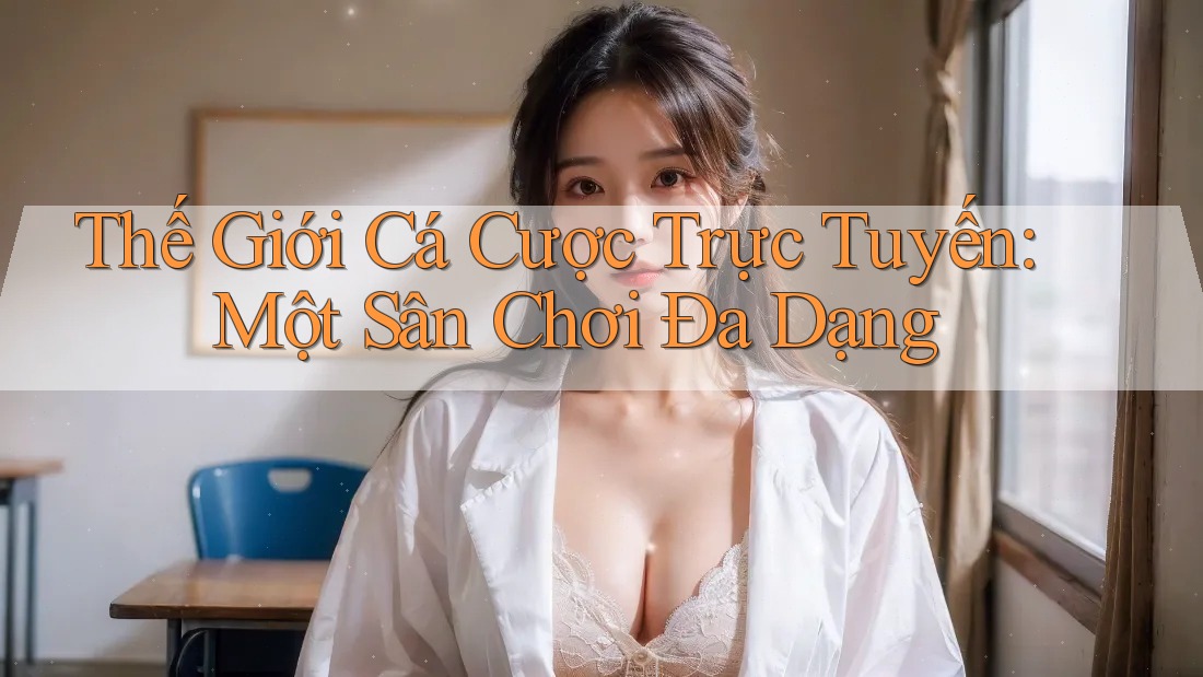 Thế Giới Cá Cược Trực Tuyến: Một Sân Chơi Đa Dạng Thế Giới Cá Cược Trực Tuyến: Một Sân Chơi Đa Dạng