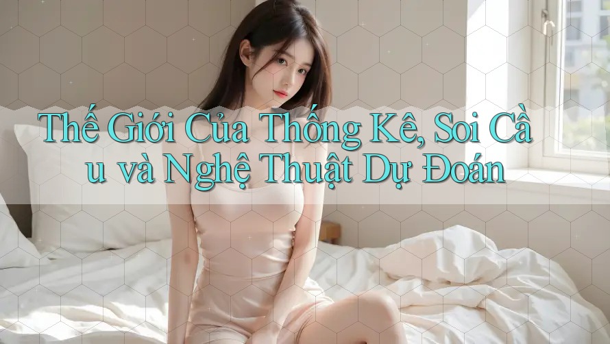 Thế Giới Của Thống Kê, Soi Cầu và Nghệ Thuật Dự Đoán
