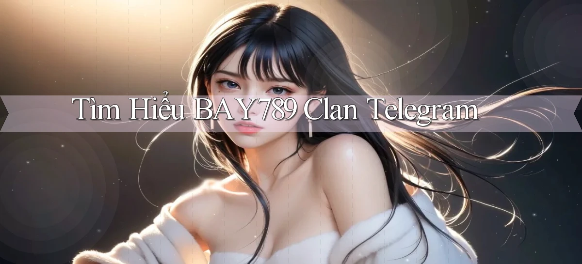 tìm hiểu bay789 clan telegram