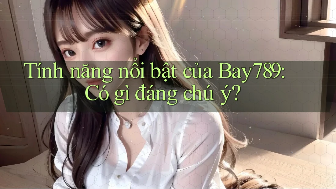Tính năng nổi bật của Bay789: Có gì đáng chú ý? Tính năng nổi bật của Bay789: Có gì đáng chú ý?