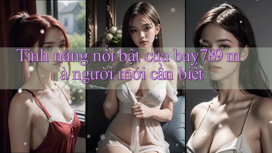 Tính năng nổi bật của bay789 mà người mới cần biết