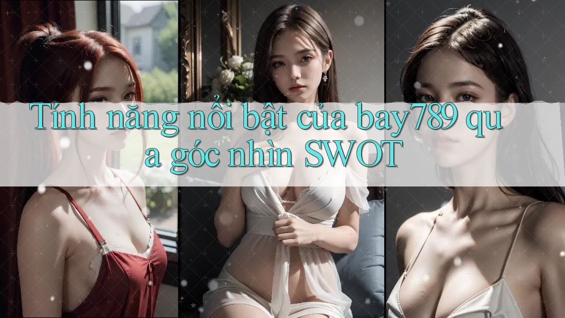 Tính năng nổi bật của bay789 qua góc nhìn SWOT Tính năng nổi bật của bay789 qua góc nhìn SWOT