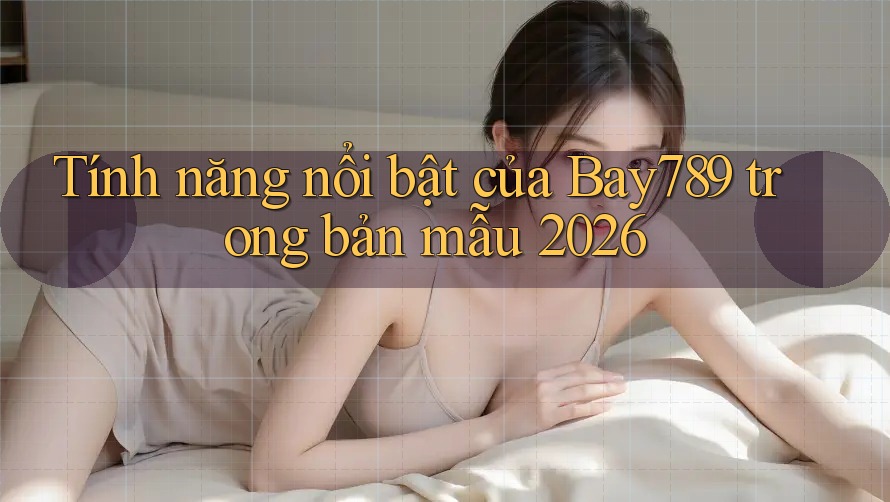 Tính năng nổi bật của Bay789 trong bản mẫu 2026 Tính năng nổi bật của Bay789 trong bản mẫu 2026