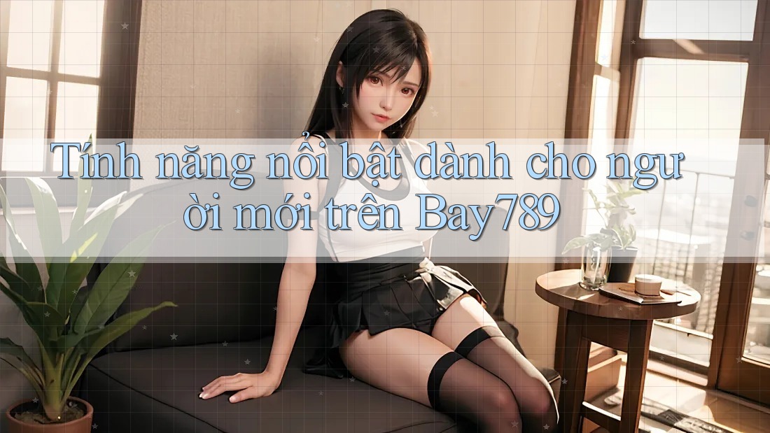 Tính năng nổi bật dành cho người mới trên Bay789