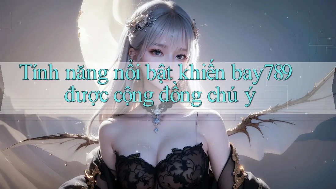 Tính năng nổi bật khiến bay789 được cộng đồng chú ý