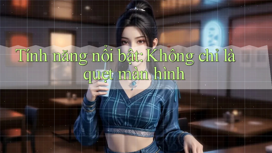 Tính năng nổi bật: Không chỉ là quẹt màn hình Tính năng nổi bật: Không chỉ là quẹt màn hình