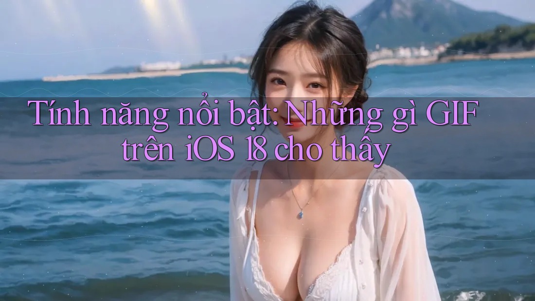 Tính năng nổi bật: Những gì GIF trên iOS 18 cho thấy