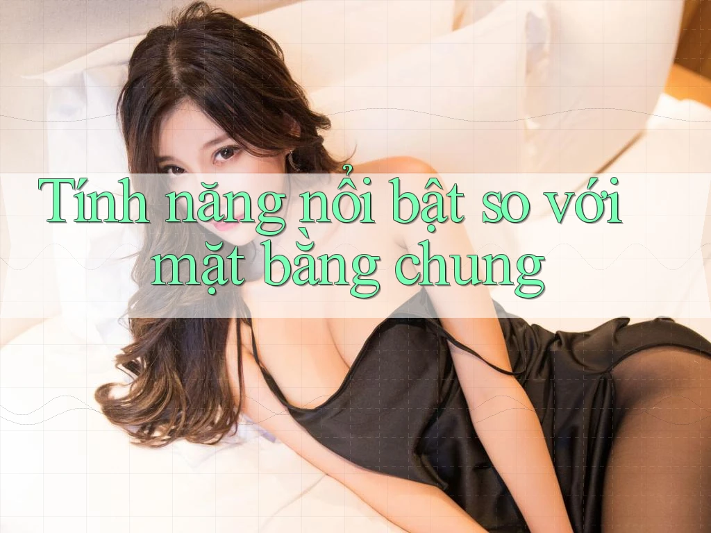 Tính năng nổi bật so với mặt bằng chung Tính năng nổi bật so với mặt bằng chung