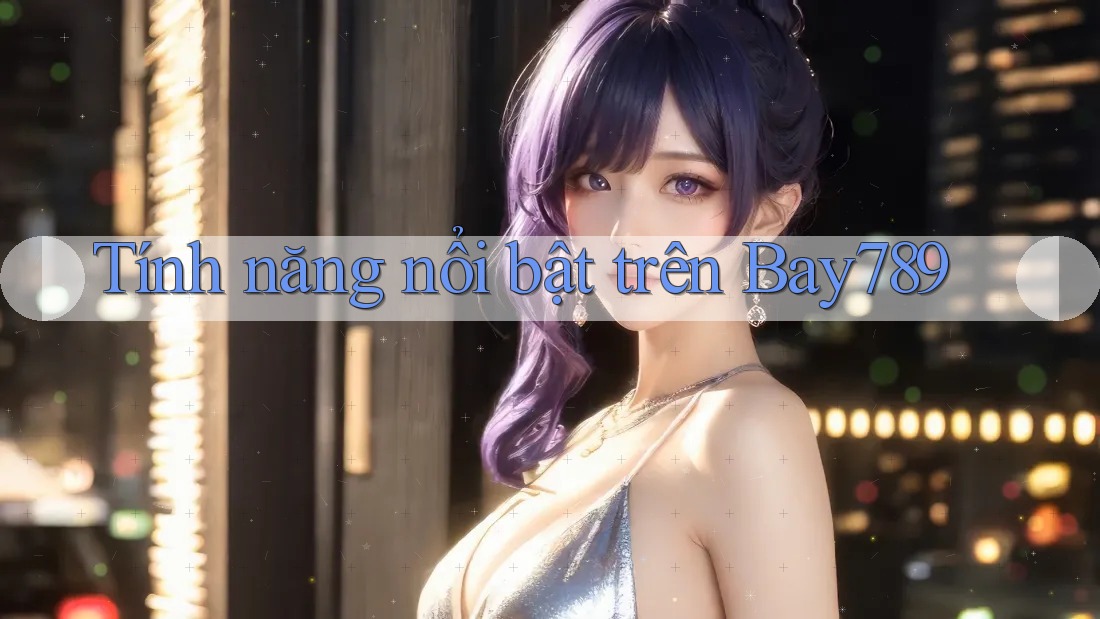 Tính năng nổi bật trên Bay789