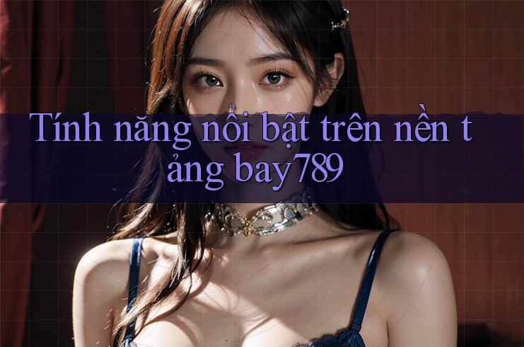 Tính năng nổi bật trên nền tảng bay789 Tính năng nổi bật trên nền tảng bay789