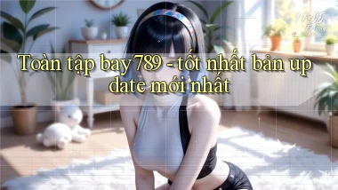 Toàn tập bay789   tốt nhất bản update mới nhất