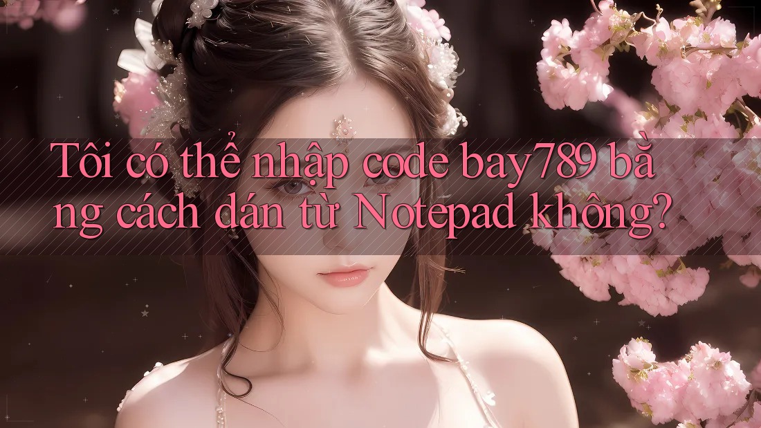 Tôi có thể nhập code bay789 bằng cách dán từ Notepad không? Tôi có thể nhập code bay789 bằng cách dán từ Notepad không?