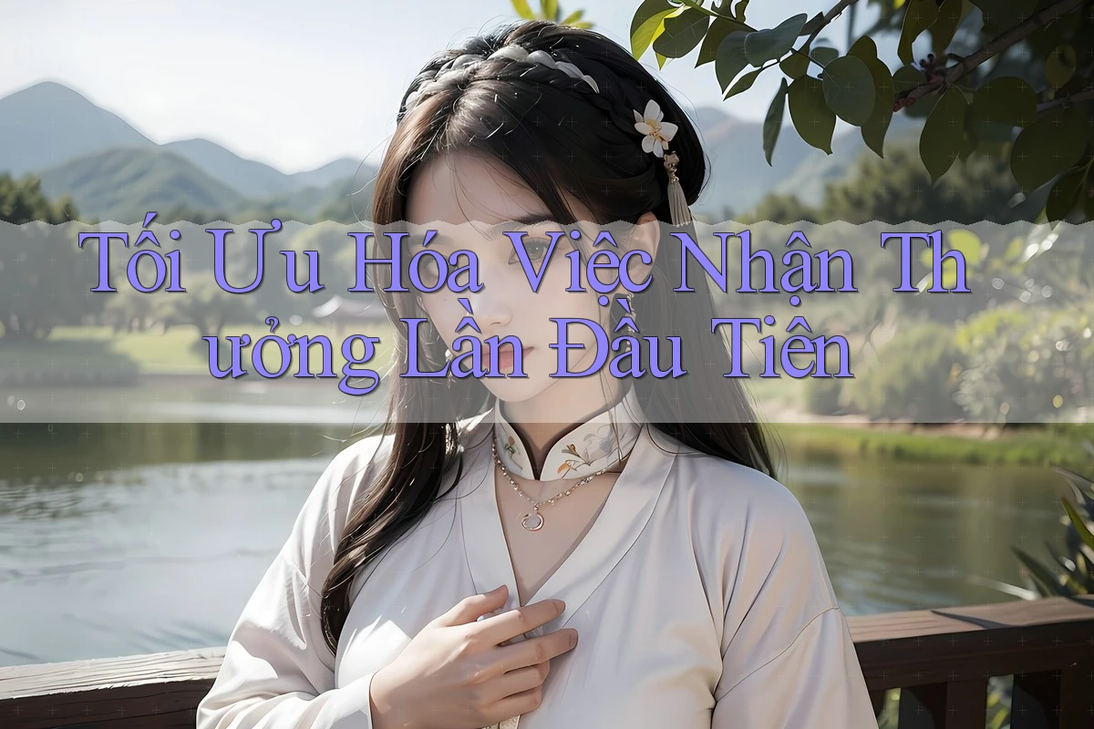 Tối Ưu Hóa Việc Nhận Thưởng Lần Đầu Tiên Tối Ưu Hóa Việc Nhận Thưởng Lần Đầu Tiên